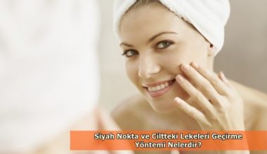 Siyah Nokta ve Ciltteki Lekeleri Geçirme Yöntemi Nelerdir? Siyah Nokta ve Ciltteki Lekeleri Geçirme Yöntemi Nelerdir?